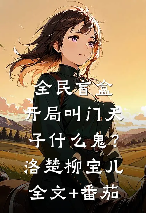 全民盲盒：开局叫门天子什么鬼？洛楚柳宝儿全文+番茄