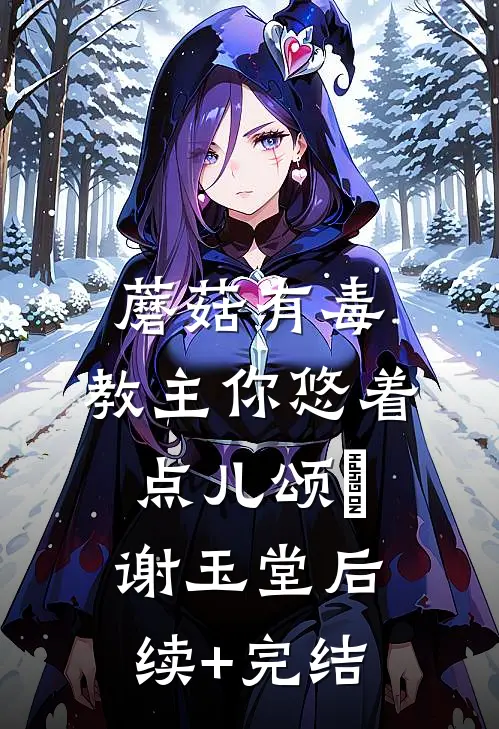 蘑菇有毒：教主你悠着点儿颂烺谢玉堂后续+完结
