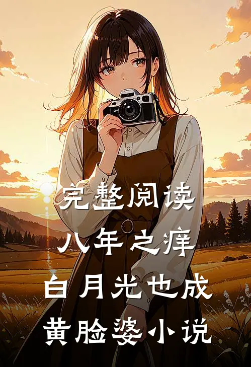 完整阅读八年之痒,白月光也成黄脸婆小说