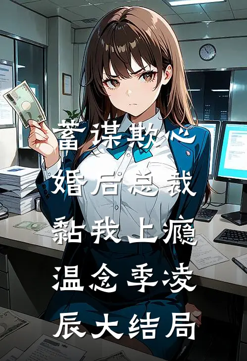 蓄谋欺心，婚后总裁黏我上瘾温念季凌辰大结局