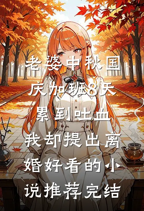 老婆中秋国庆加班8天累到吐血，我却提出离婚好看的小说推荐完结