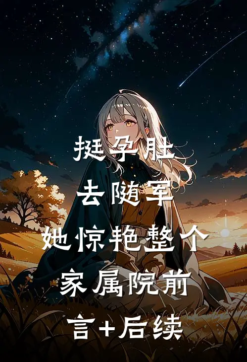挺孕肚去随军，她惊艳整个家属院前言+后续