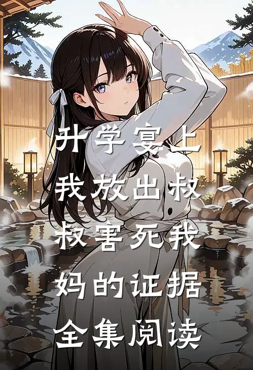 升学宴上，我放出叔叔害死我妈的证据全集阅读