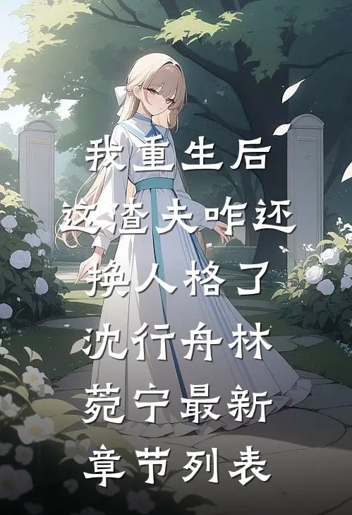我重生后，这渣夫咋还换人格了沈行舟林菀宁最新章节列表