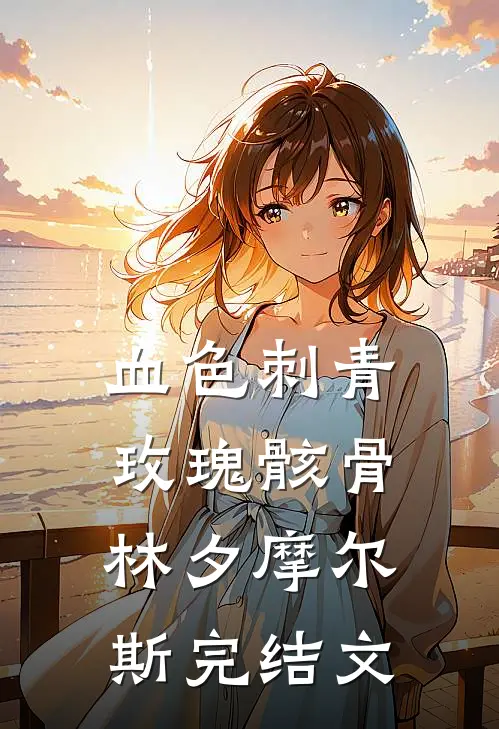 血色刺青：玫瑰骸骨林夕摩尔斯完结文