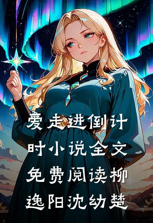 爱走进倒计时小说全文免费阅读柳逸阳沈幼楚
