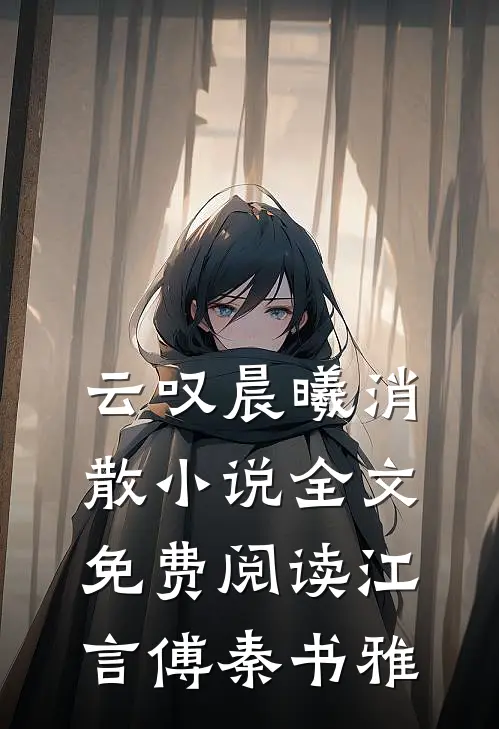 云叹晨曦消散小说全文免费阅读江言傅秦书雅