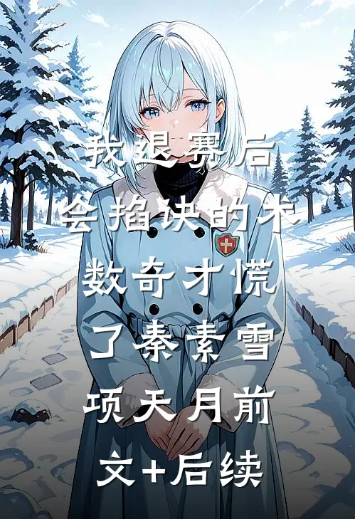 我退赛后，会掐诀的术数奇才慌了秦素雪项天月前文+后续