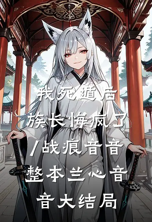 我死遁后，族长悔疯了/战痕音音: 整本兰心音音大结局