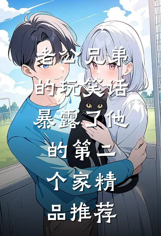 老公兄弟的玩笑话，暴露了他的第二个家精品推荐