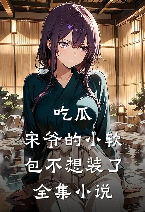 吃瓜，宋爷的小软包不想装了全集小说