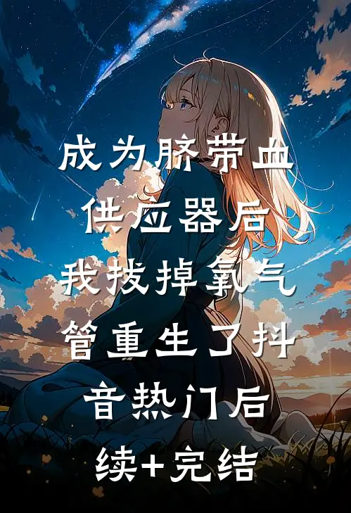成为脐带血供应器后，我拔掉氧气管重生了抖音热门后续+完结