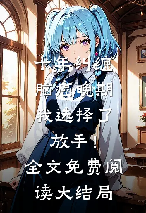 十年纠缠：脑癌晚期，我选择了放手！全文免费阅读大结局