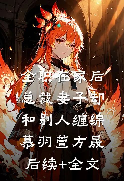 全职在家后，总裁妻子却和别人缠绵慕羽萱方晟后续+全文