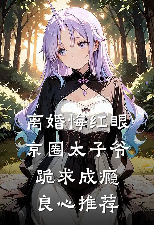 离婚悔红眼，京圈太子爷跪求成瘾良心推荐