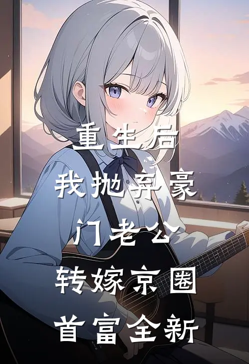 重生后，我抛弃豪门老公，转嫁京圈首富全新
