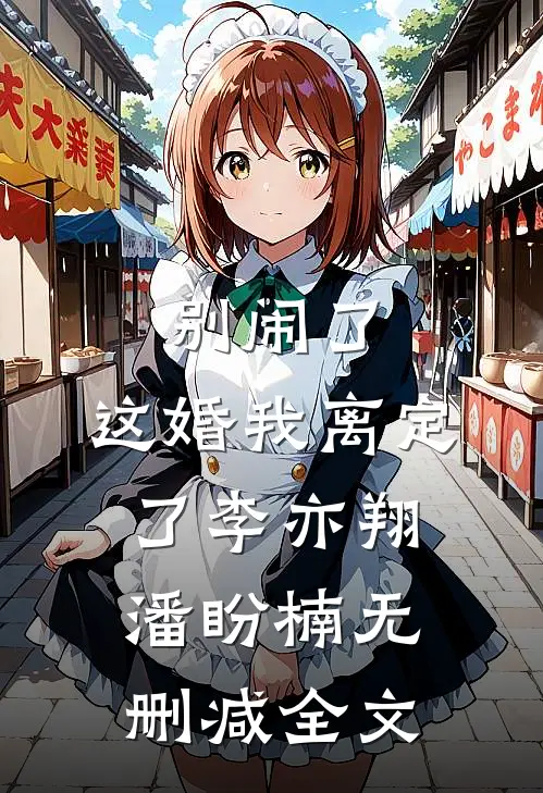 别闹了，这婚我离定了李亦翔潘盼楠无删减全文