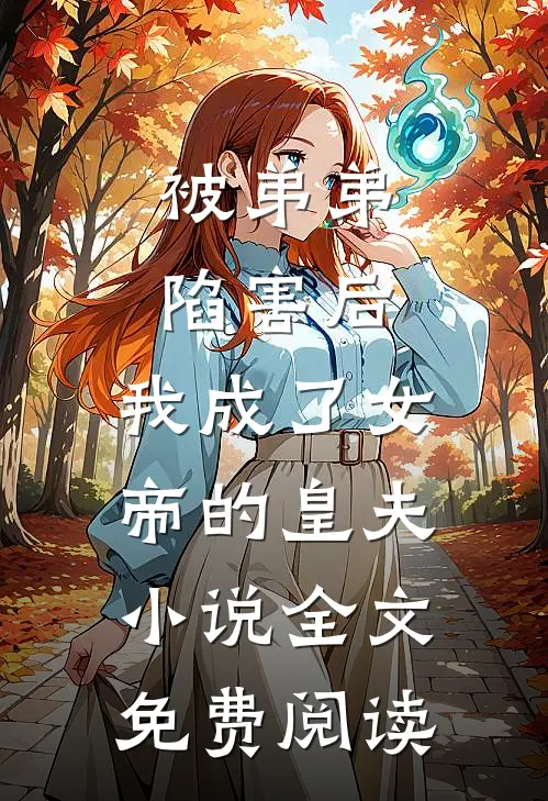被弟弟陷害后，我成了女帝的皇夫小说全文免费阅读