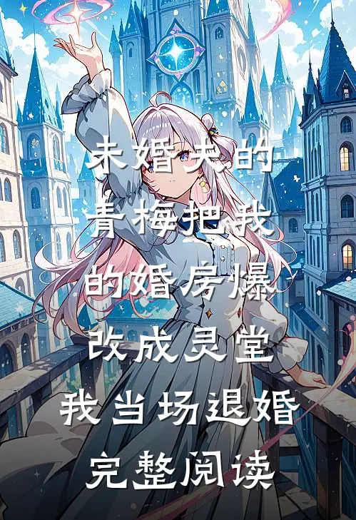 未婚夫的青梅把我的婚房爆改成灵堂，我当场退婚完整阅读