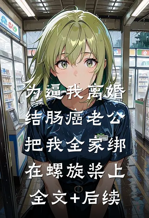 为逼我离婚，结肠癌老公把我全家绑在螺旋桨上全文+后续
