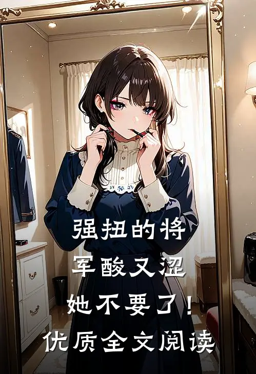 强扭的将军酸又涩，她不要了！优质全文阅读