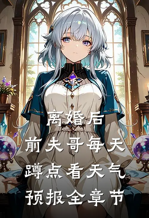 离婚后，前夫哥每天蹲点看天气预报全章节