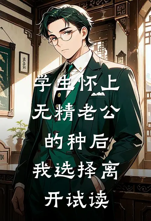 学生怀上无精老公的种后，我选择离开试读