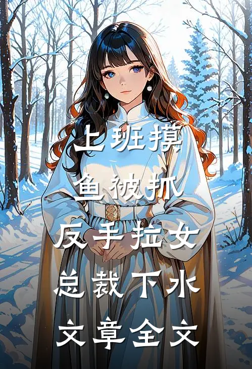 上班摸鱼被抓，反手拉女总裁下水文章全文
