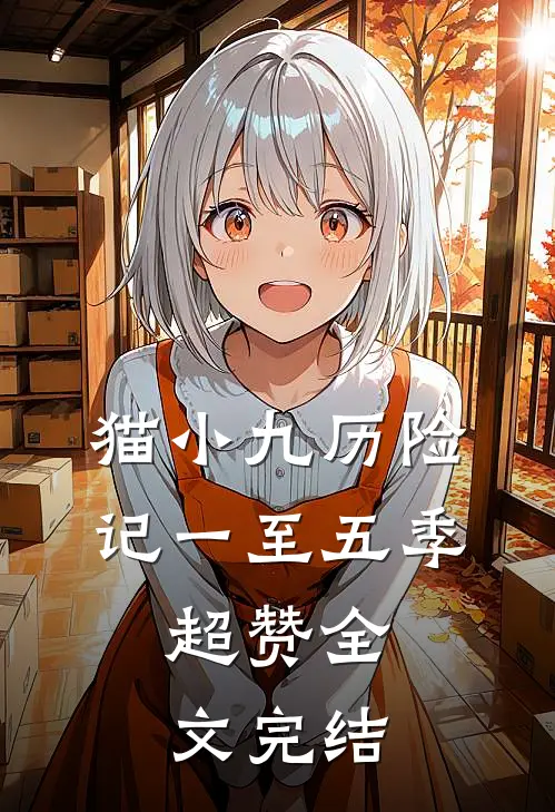 猫小九历险记一至五季，超赞全文完结