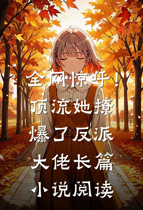 全网惊呼！顶流她撩爆了反派大佬长篇小说阅读