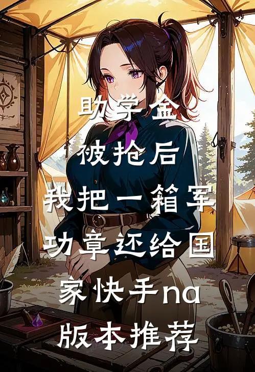助学金被抢后，我把一箱军功章还给国家快手na版本推荐