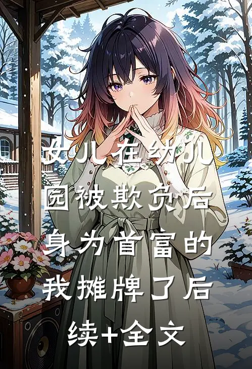 女儿在幼儿园被欺负后，身为首富的我摊牌了后续+全文
