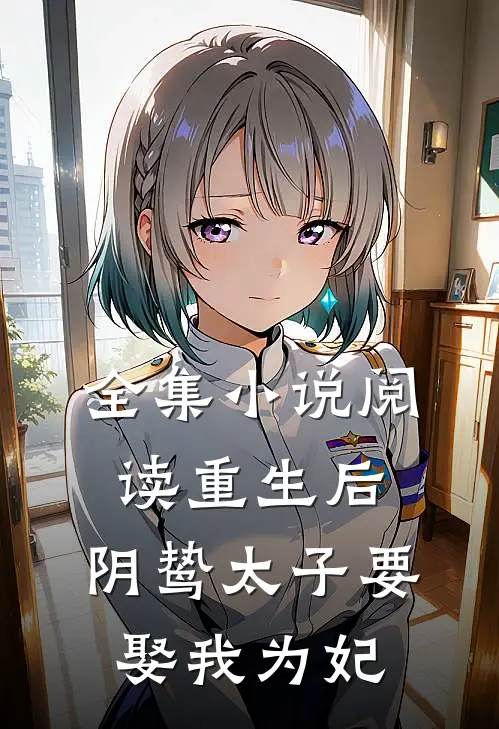 全集小说阅读重生后，阴鸷太子要娶我为妃