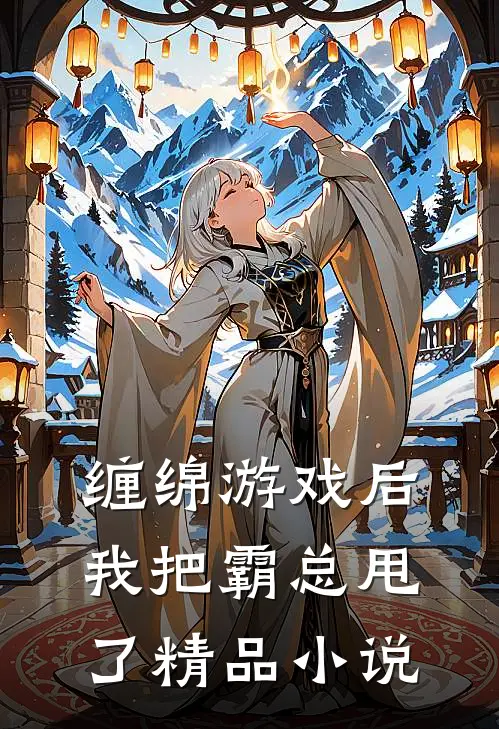 缠绵游戏后，我把霸总甩了精品小说