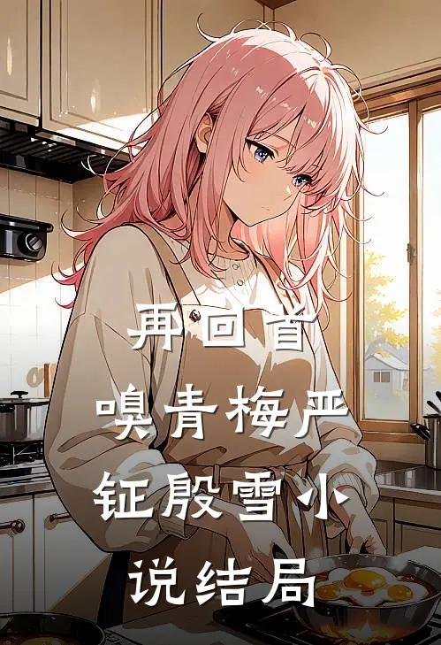 再回首，嗅青梅严钲殷雪小说结局