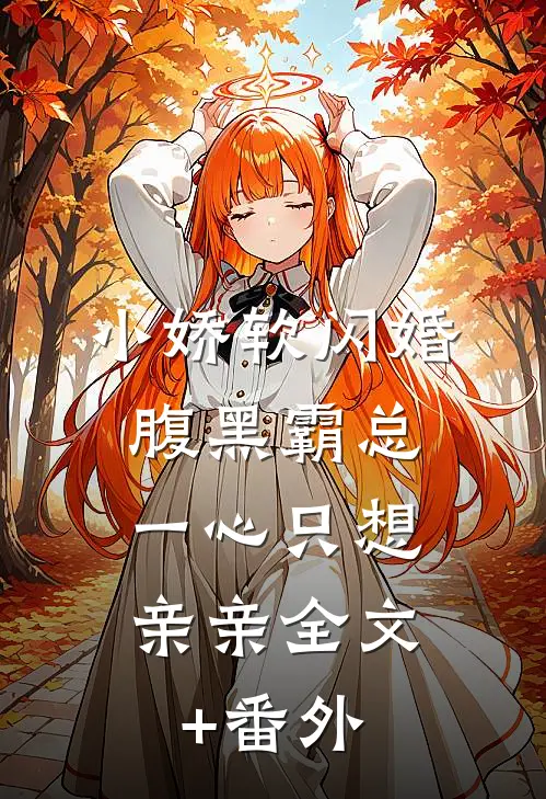 小娇软闪婚腹黑霸总，一心只想亲亲全文+番外