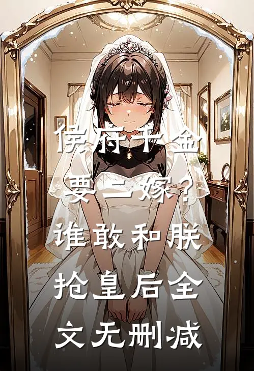 侯府千金要二嫁？谁敢和朕抢皇后全文无删减