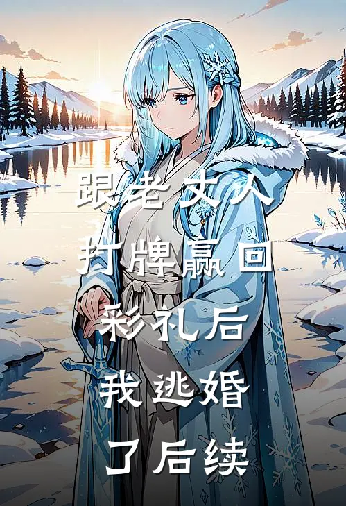 跟老丈人打牌赢回彩礼后，我逃婚了后续