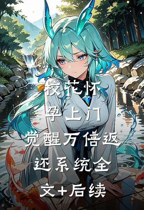 校花怀孕上门，觉醒万倍返还系统全文+后续