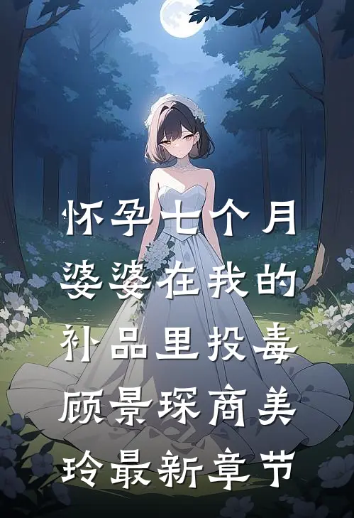 怀孕七个月，婆婆在我的补品里投毒顾景琛商美玲最新章节