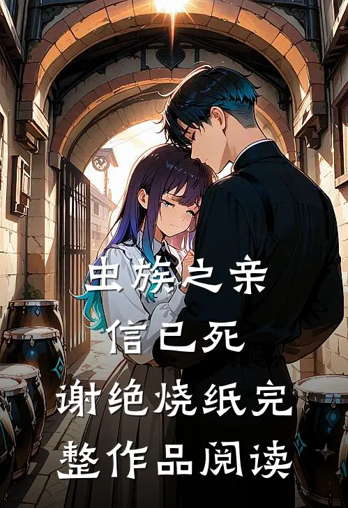 虫族之亲信已死，谢绝烧纸完整作品阅读