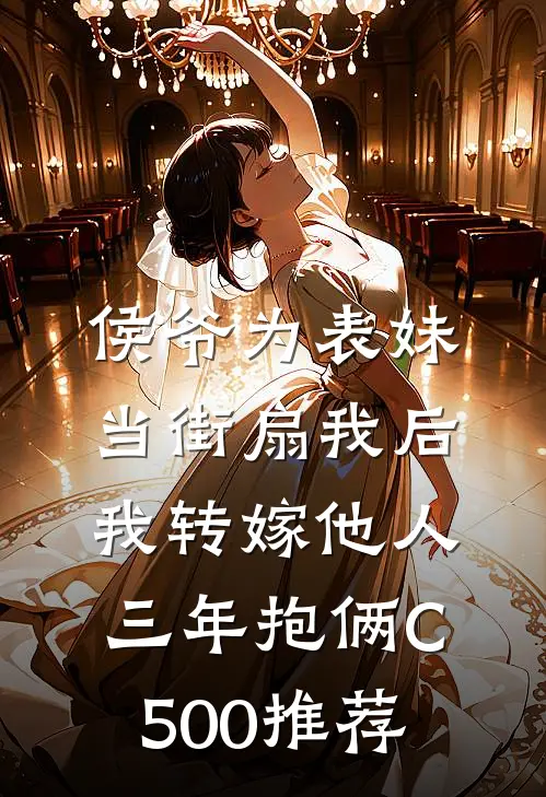 侯爷为表妹当街扇我后，我转嫁他人三年抱俩C500推荐