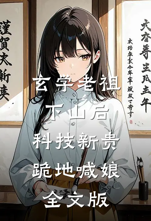 玄学老祖下山后，科技新贵跪地喊娘全文版