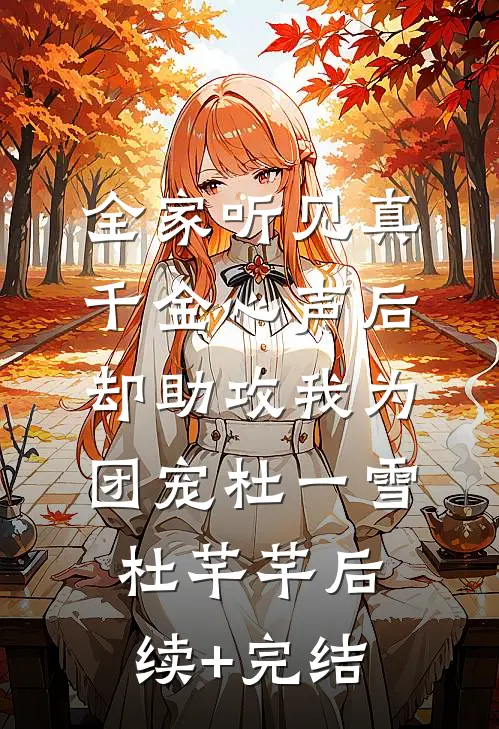 全家听见真千金心声后，却助攻我为团宠杜一雪杜芊芊后续+完结