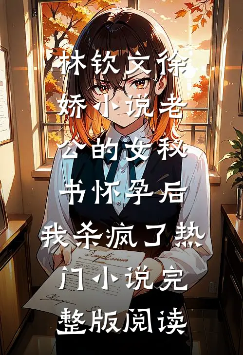 林钦文徐娇小说老公的女秘书怀孕后，我杀疯了热门小说完整版阅读