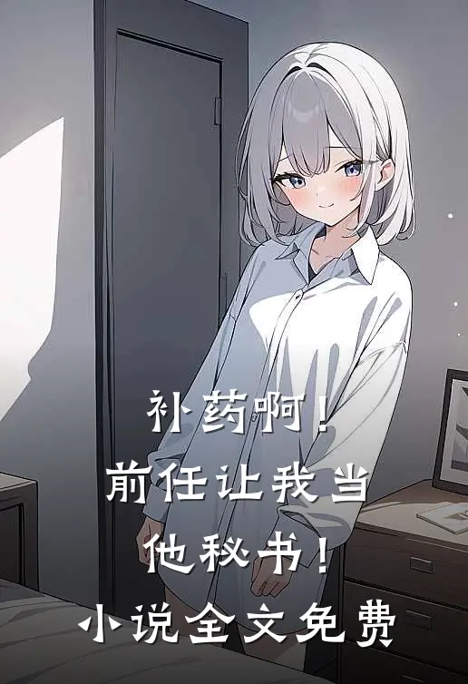 补药啊！前任让我当他秘书！小说全文免费