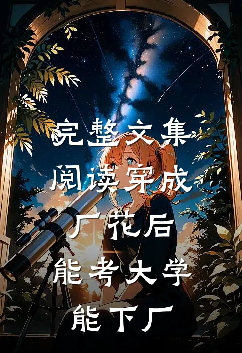 完整文集阅读穿成厂花后，能考大学能下厂