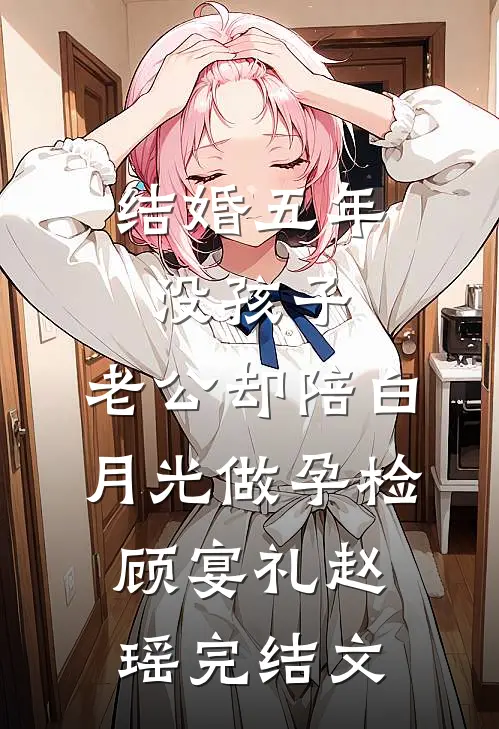 结婚五年没孩子，老公却陪白月光做孕检顾宴礼赵瑶完结文
