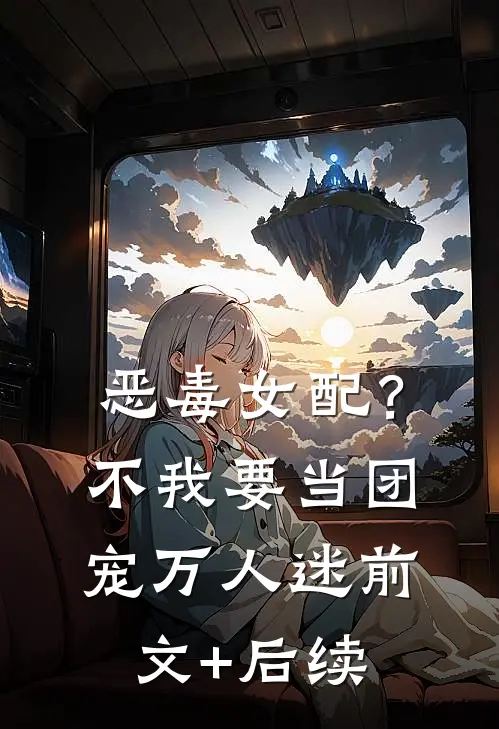 恶毒女配？不，我要当团宠万人迷前文+后续
