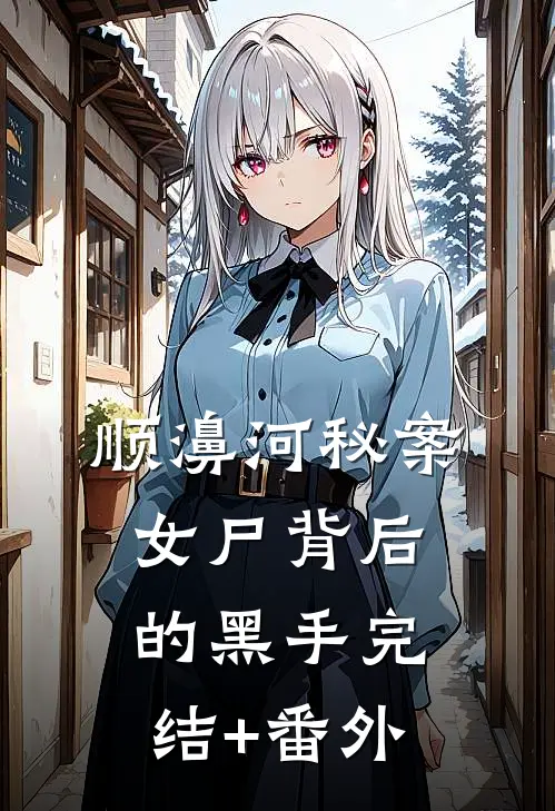 顺濞河秘案：女尸背后的黑手完结+番外
